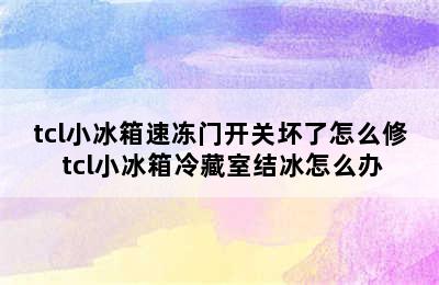 tcl小冰箱速冻门开关坏了怎么修 tcl小冰箱冷藏室结冰怎么办